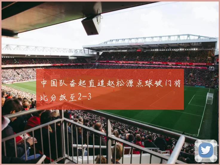 中国队奋起直追赵松源点球破门将比分扳至2-3