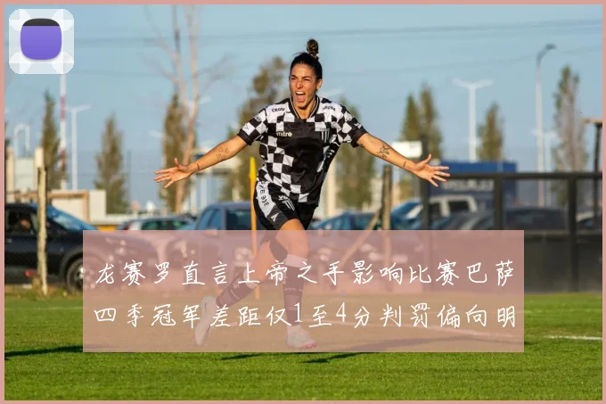 龙赛罗直言上帝之手影响比赛巴萨四季冠军差距仅1至4分判罚偏向明显