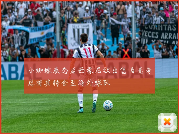 小蜘蛛表态后西蒙尼欲出售马竞考虑将其转会至海外球队