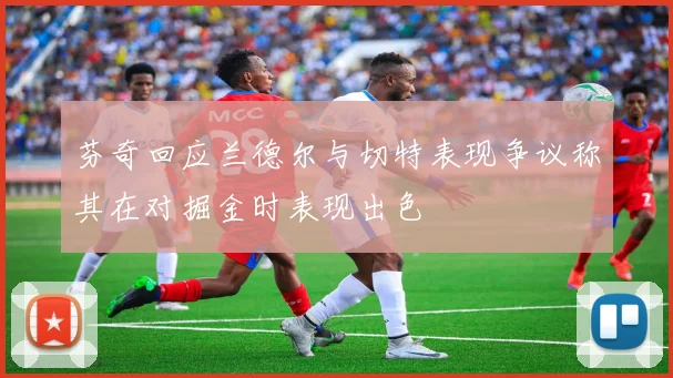 芬奇回应兰德尔与切特表现争议称其在对掘金时表现出色