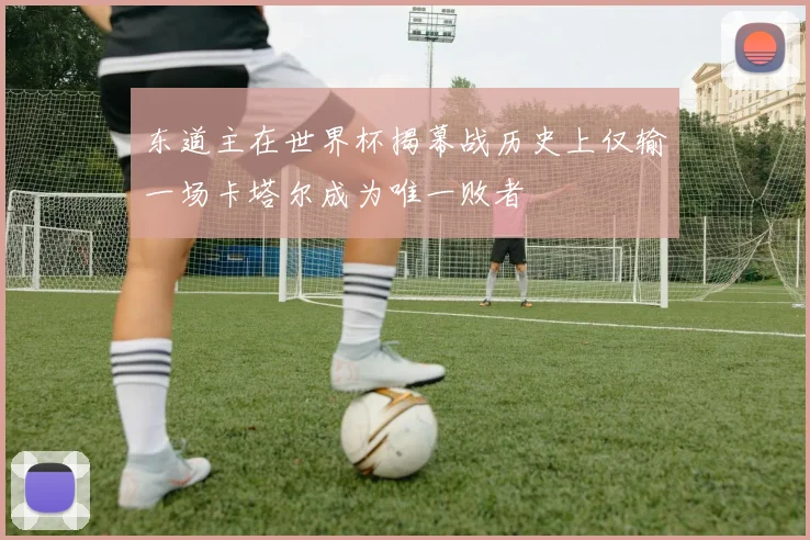 东道主在世界杯揭幕战历史上仅输一场卡塔尔成为唯一败者